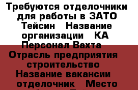 Требуются отделочники для работы в ЗАТО Тейсин › Название организации ­ КА “Персонал-Вахта“ › Отрасль предприятия ­ строительство › Название вакансии ­ отделочник › Место работы ­ Тейсин › Максимальный оклад ­ 72 000 › Возраст до ­ 50 - Все города Работа » Вакансии   . Карелия респ.